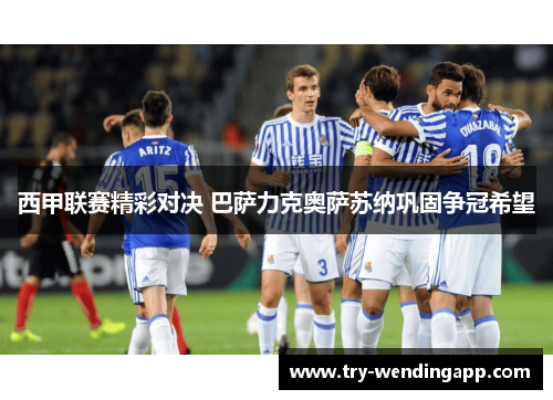 西甲联赛精彩对决 巴萨力克奥萨苏纳巩固争冠希望