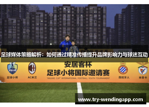 足球媒体策略解析：如何通过精准传播提升品牌影响力与球迷互动