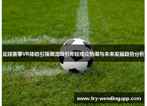 足球赛事VR体验引领潮流吸引年轻观众热潮与未来发展趋势分析 足球赛事VR体验引领潮流吸引年轻观众热潮与未来发展趋势分析