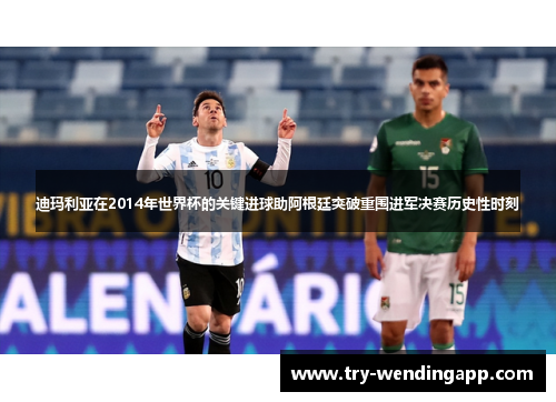 迪玛利亚在2014年世界杯的关键进球助阿根廷突破重围进军决赛历史性时刻