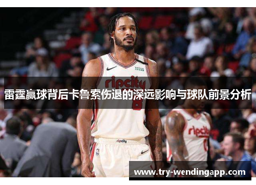 雷霆赢球背后卡鲁索伤退的深远影响与球队前景分析 雷霆赢球背后卡鲁索伤退的深远影响与球队前景分析
