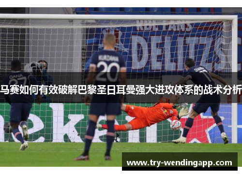 马赛如何有效破解巴黎圣日耳曼强大进攻体系的战术分析