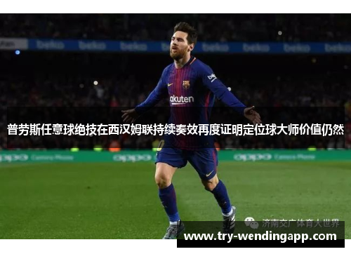 普劳斯任意球绝技在西汉姆联持续奏效再度证明定位球大师价值仍然 普劳斯任意球绝技在西汉姆联持续奏效再度证明定位球大师价值仍然