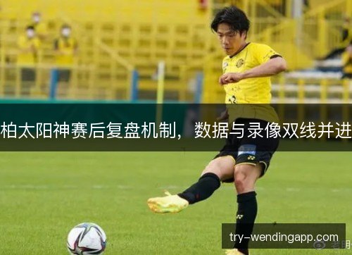 柏太阳神赛后复盘机制，数据与录像双线并进