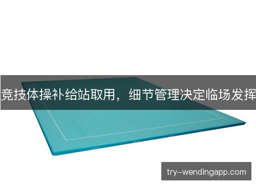 竞技体操补给站取用，细节管理决定临场发挥