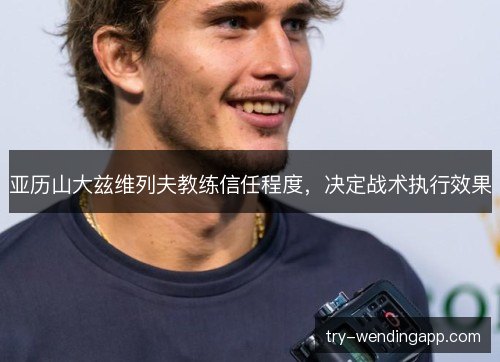 亚历山大兹维列夫教练信任程度，决定战术执行效果