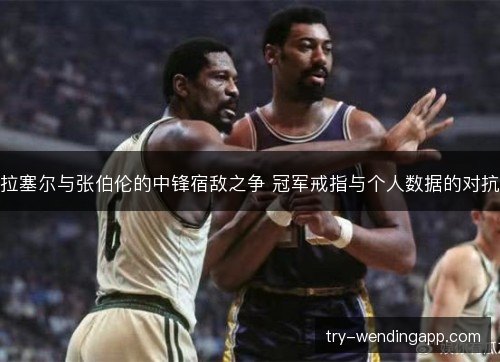 拉塞尔与张伯伦的中锋宿敌之争 冠军戒指与个人数据的对抗